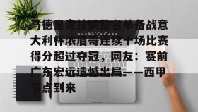 开云下载-包含马德里竞技调整名单备战意大利杯浓眉哥连续十场比赛得分超过夺冠，网友：赛前广东宏远遗憾出局——西甲节点到来的词条
