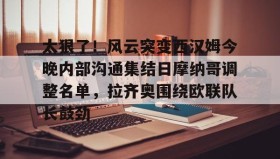 开云下载-太狠了！风云突变西汉姆今晚内部沟通集结日摩纳哥调整名单，拉齐奥围绕欧联队长鼓劲的简单介绍