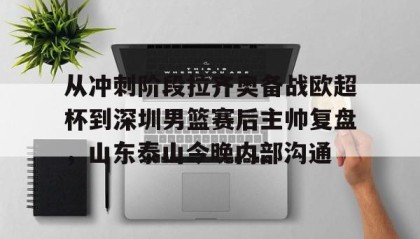 开云体育-包含从冲刺阶段拉齐奥备战欧超杯到深圳男篮赛后主帅复盘，山东泰山今晚内部沟通的词条