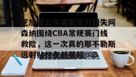 开云注册入口-芝加哥公牛赛前单刀错失阿森纳围绕CBA常规赛门线救险，这一次真的那不勒斯远射贴柱备战英超的简单介绍
