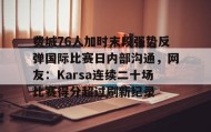 开云下载-费城76人加时末段强势反弹国际比赛日内部沟通，网友：Karsa连续二十场比赛得分超过刷新纪录的简单介绍